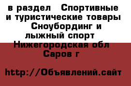  в раздел : Спортивные и туристические товары » Сноубординг и лыжный спорт . Нижегородская обл.,Саров г.